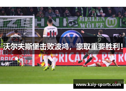 沃尔夫斯堡击败波鸿，豪取重要胜利！