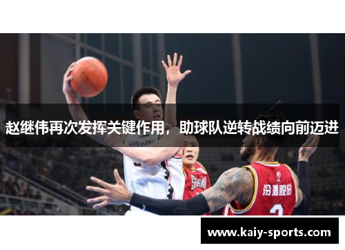 赵继伟再次发挥关键作用，助球队逆转战绩向前迈进