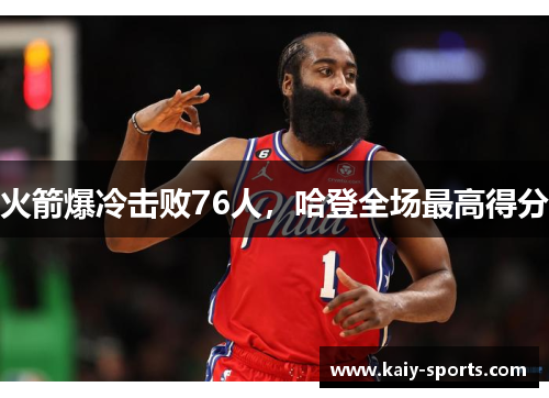 火箭爆冷击败76人，哈登全场最高得分