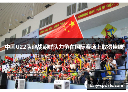 中国U22队迎战朝鲜队力争在国际赛场上取得佳绩